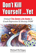 Don't Kill Yourself... Yet: Unleash The Seven Life Hacks to Crush Depression & Anxiety NOW