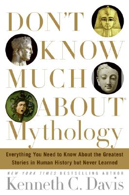 Don't Know Much about Mythology: Everything You Need to Know about the Greatest Stories in Human History But Never Learned - Davis, Kenneth C