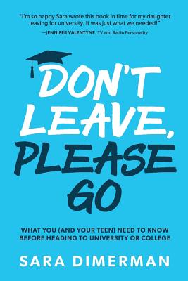 Don't Leave, Please Go: what you (and your teen) need to know before heading to university or college - Dimerman, Sara, and Dimerman, Chloe (Contributions by)