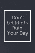 Don't Let Idiots Ruin Your Day: Notebook, Journal, Diary (110 Pages, Blank, Unlined 6 X 9)