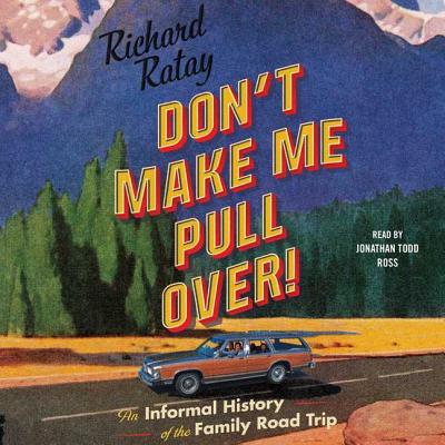 Don't Make Me Pull Over!: An Informal History of the Family Road Trip - Ratay, Richard, and Ross, Jonathan Todd (Read by)