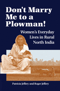 Don't Marry Me To A Plowman!: Women's Everyday Lives In Rural North India