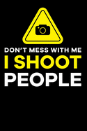 Don't Mess With Me I Shoot People: Lined Journal Notebook for Photographers, Photography Lovers, Photo Camera Jokes, Photography Humor
