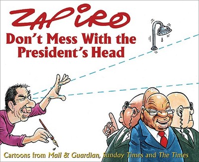 Don't Mess with the President's Head: Cartoons from Mail & Guardian, Sunday Times and the Times - Zapiro