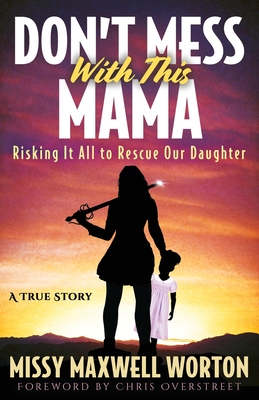Don't Mess With This Mama: Risking It All to Rescue Our Daughter - Maxwell Worton, Missy, and Worton, Missy Maxwell, and Overstreet, Chris (Foreword by)