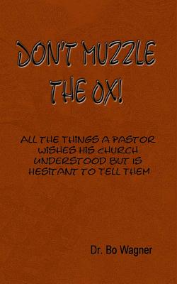 Don't Muzzle The Ox!: All the Things That a Pastor Wishes His Church Understood but Is Hesitant to Tell Them - Wagner, Bo, Dr.