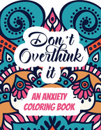 Don't Overthink it - An Anxiety Coloring Book: Adults Stress Releasing Coloring book with Inspirational Quotes, A Coloring Book for Grown-Ups Providing Relaxation and Encouragement, mandala art design