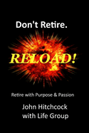 Don't Retire... RELOAD!: Retire With Vision and Purpose