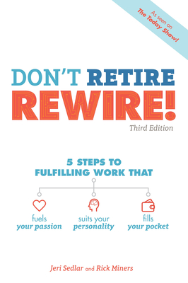 Don't Retire, Rewire!, 3e: 5 Steps to Fulfilling Work That Fuels Your Passion, Suits Your Personality, and - Sedlar, Jeri, and Miners, Rick