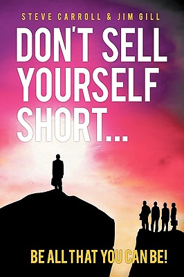 Don't Sell Yourself Short! Be All You Can Be! - Carroll, Steve, and Gill, Jim