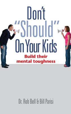 Don't "Should" on Your Kids: Build Their Mental Toughness - Bell, Rob, Dr., and Parisi, Bill, and Capron, Teri (Cover design by)