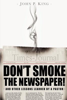 Don't Smoke the Newspaper and Other Lessons Learned by a Pastor - Phillips, Abigail (Editor), and King, John P
