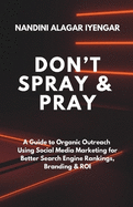 Don't Spray and Pray: A Guide to Organic Outreach Using Social Media Marketing for Better Search Engine Rankings, Branding & ROI
