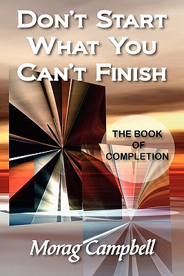 Don't Start What You Can't Finish - The Book of Completion - Campbell, Morag