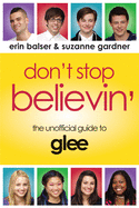 Don't Stop Believin': The Unofficial Guide to Glee