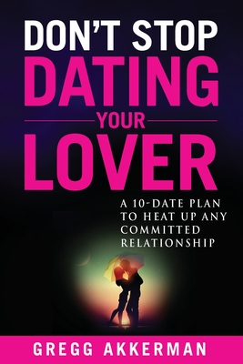 Don't Stop Dating Your Lover: A 10-Date Plan to Heat Up Any Committed Relationship - Akkerman, Gregg