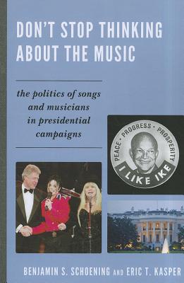 Don't Stop Thinking About the Music: The Politics of Songs and Musicians in Presidential Campaigns - Schoening, Benjamin S, and Kasper, Eric T