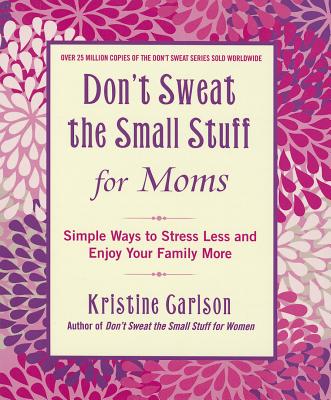 Don't Sweat the Small Stuff for Moms: Simple Ways to Stress Less and Enjoy Your Family More - Carlson, Kristine, PH D