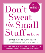 Don't Sweat the Small Stuff in Love: Simple Ways to Nurture and Strengthen Your Relationships While Avoiding the Habits That Break Down Your Loving Connection