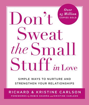 Don't Sweat the Small Stuff in Love: Simple Ways to Nurture and Strengthen Your Relationships - Carlson, Richard, PH D, and Carlson, Kristine