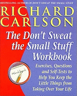 Don't Sweat the Small Stuff Workbook: Exercises, Questions and Self-Tests to Help You Keep the Little Things from Taking Over Your Life