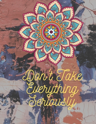 Don't Take Everything Seriously: Adult Mandala Coloring Book For Adults Contains Leave Mandalas, Skull Mandala, Flower Mandala, Ancient Mandala, Animal Mandala and So More That Features Most Pretty Mandalas for Stress Relief - Press, Rainbow Coloring