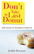 Don't Take the Last Donut: New Rules of Business Etiquette - Bowman, Judith