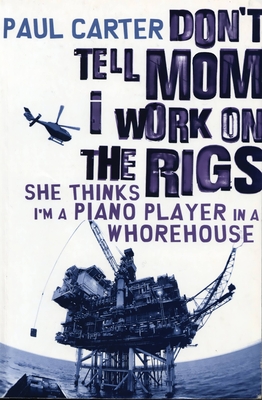 Don't Tell Mom I Work on the Rigs: She Thinks I'm a Piano Player in a Whorehouse - Carter, Paul, Dr.