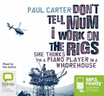 Don't Tell Mum I Work on the Rigs - Carter, Paul, Dr.