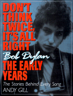 Don't Think Twice, It's All Right -- Bob Dylan, the Early Years: The Stories Behind Every Song