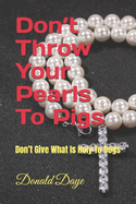 Don't Throw Your Pearls To Pigs: Don't Give What Is Holy To Dogs