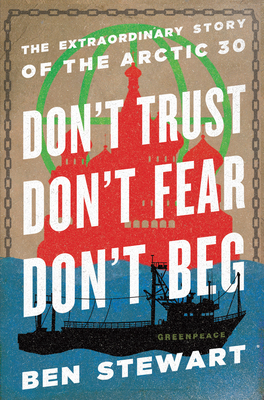 Don't Trust, Don't Fear, Don't Beg: The Extraordinary Story of the Arctic 30 - Stewart, Ben, and McCartney, Paul (Foreword by)