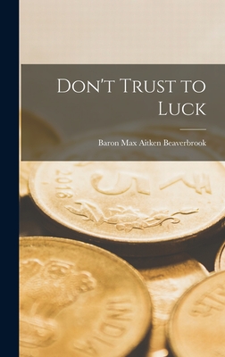 Don't Trust to Luck - Beaverbrook, Max Aitken Baron (Creator)