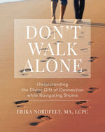 Don't Walk Alone: Understanding the Divine Gift of Connection While Navigating Shame: Understanding the Divine Gift of Connection While Navigating Shame