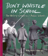 Don't Whistle in School: The History of America's Public Schools - Feldman, Ruth Tenzer