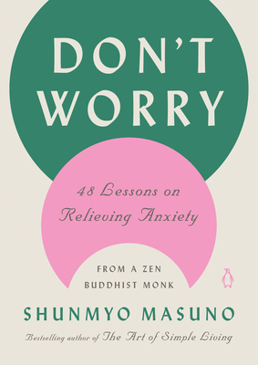 Don't Worry: 48 Lessons on Relieving Anxiety from a Zen Buddhist Monk - Masuno, Shunmyo, and Powell, Allison Markin (Translated by)