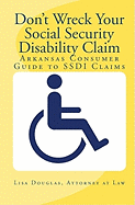 Don't Wreck Your Social Security Disability Claim: Arkansas Consumer Guide To Ssdi Claims