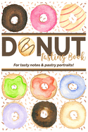 Donut Tasting Book - For Tasty Notes & Pastry Portraits!: Fun for the whole family! Record up to 100 donuts and make a sketch of each!