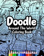 Doodle Around The World Coloring Book: A Cute Kawaii Doodle Coloring Book For Teens, Adults and Kids, With Cities, Famous Places, Food And More!