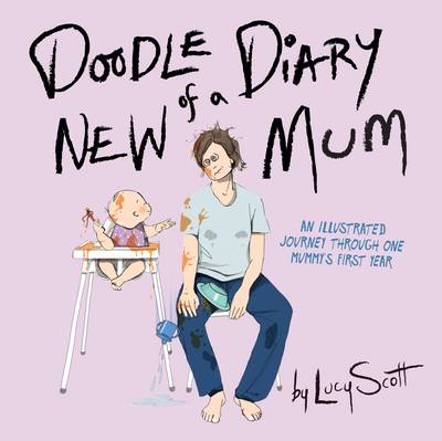 Doodle Diary of a New Mum: An Illustrated Journey Through One Mummy's First Year - Scott, Lucy