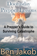 Doomsday Prepper Lessons: A Prepper's Guide to Surviving Catastrophe