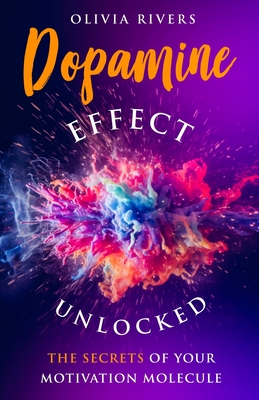 Dopamine Effect Unlocked: The Secrets of Your Motivation Molecule - Rivers, Olivia