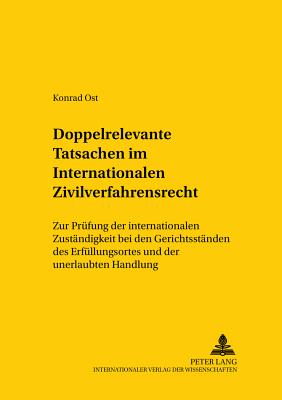 Doppelrelevante Tatsachen Im Internationalen Zivilverfahrensrecht: Zur Pruefung Der Internationalen Zustaendigkeit Bei Den Gerichtsstaenden Des Erfuellungsortes Und Der Unerlaubten Handlung - Jayme, Erik (Editor), and Ost, Konrad