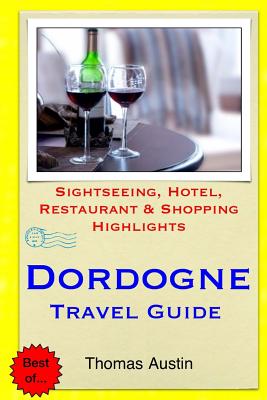 Dordogne Travel Guide: Sightseeing, Hotel, Restaurant & Shopping Highlights - Austin, Thomas