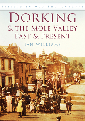 Dorking & the Mole Valley in Old Photographs: Past & Present - Williams, Ian