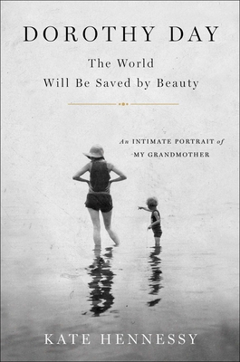 Dorothy Day: The World Will Be Saved by Beauty: An Intimate Portrait of My Grandmother - Hennessy, Kate