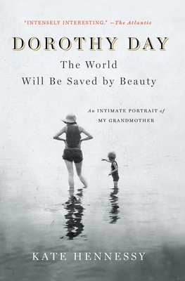 Dorothy Day: The World Will Be Saved by Beauty: An Intimate Portrait of My Grandmother - Hennessy, Kate