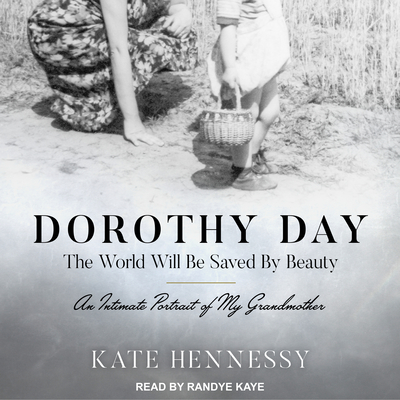 Dorothy Day: The World Will Be Saved by Beauty: An Intimate Portrait of My Grandmother - Hennessy, Kate, and Kaye, Randye (Narrator)