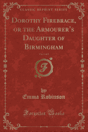 Dorothy Firebrace, or the Armourer's Daughter of Birmingham, Vol. 1 of 3 (Classic Reprint)