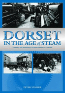 Dorset in the Age of Steam: A History and Archaeology of Dorset Industry, C1750-1959